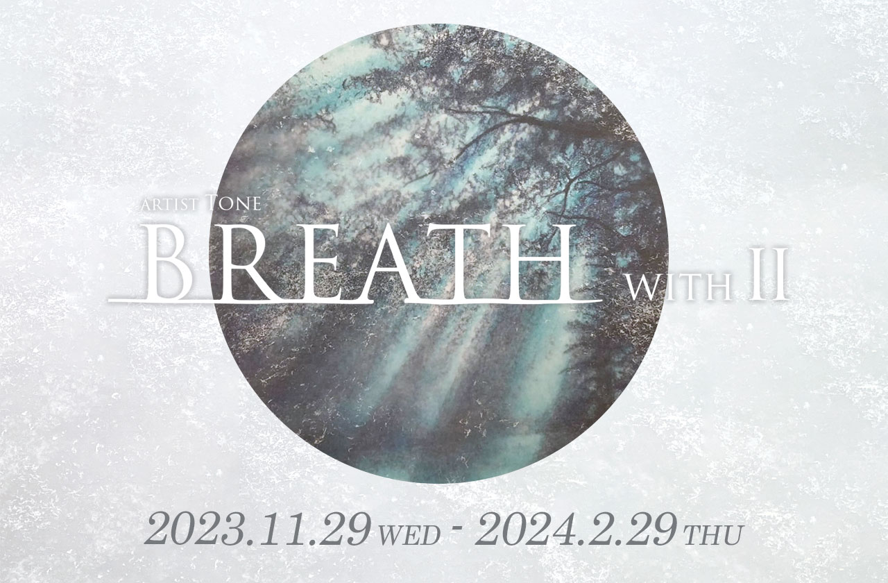 Tone新作展2023『BREATH ーWITHー II』